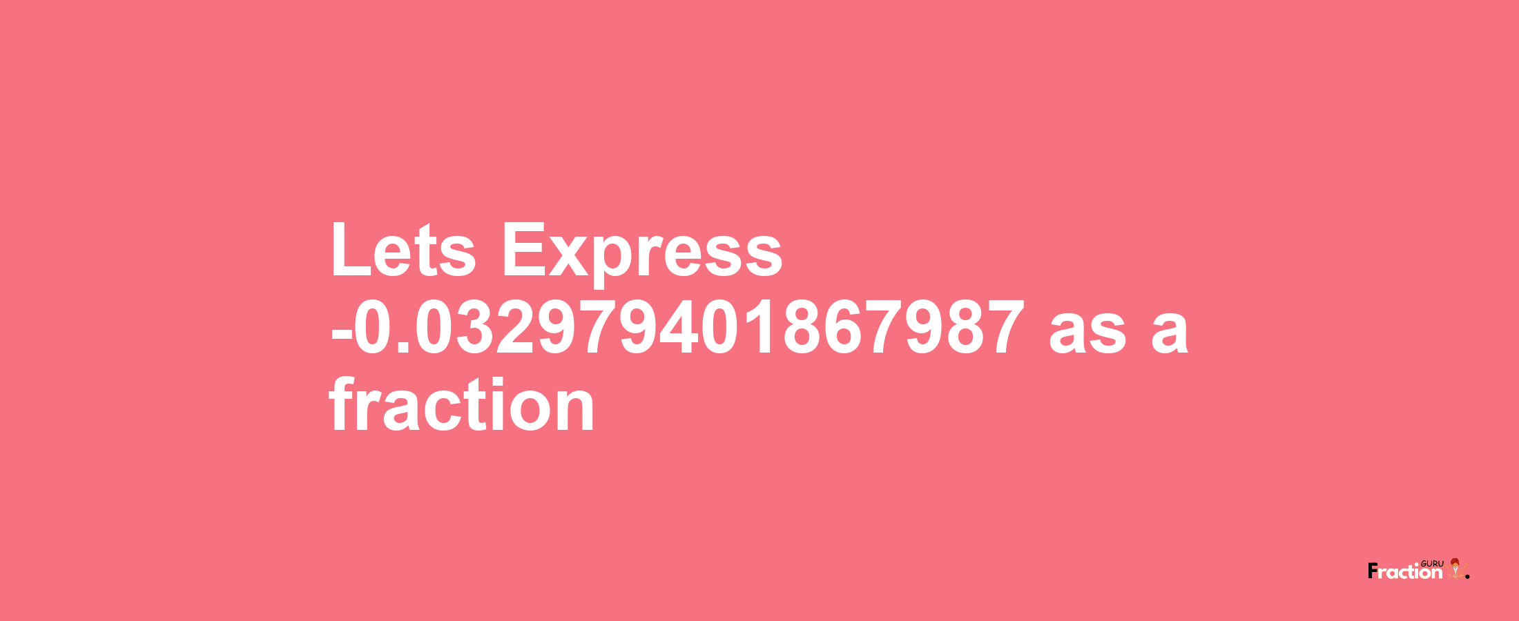 Lets Express -0.032979401867987 as afraction